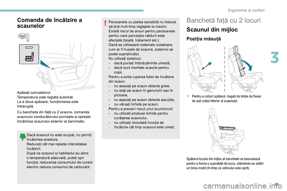 Peugeot Partner 2019  Manualul de utilizare (in Romanian) 61
Comanda de încălzire a 
scaunelor
Cu bancheta din față cu 2 scaune, comanda 
scaunului conducătorului pornește și oprește 
încălzirea scaunului exterior al banchetei.Dacă scaunul nu este