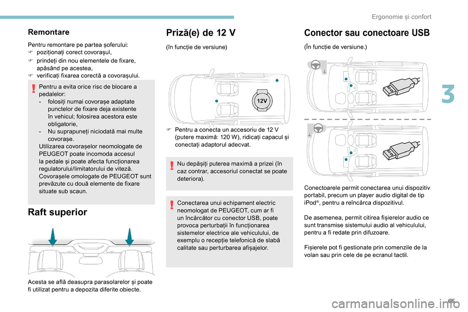 Peugeot Partner 2019  Manualul de utilizare (in Romanian) 65
Remontare
Pentru remontare pe partea șoferului:
F p oziționați corect covorașul,
F
 
p
 rindeți din nou elementele de fixare, 
apăsând pe acestea,
F
 
v
 erificați fixarea corectă a covora