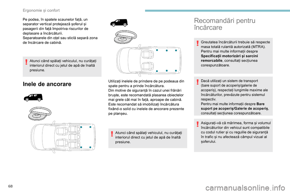 Peugeot Partner 2019  Manualul de utilizare (in Romanian) 68
Pe podea, în spatele scaunelor față, un 
separator vertical protejează șoferul și 
pasagerii din față împotriva riscurilor de 
deplasare a încărcăturii.
Separatoarele din oțel sau stic
