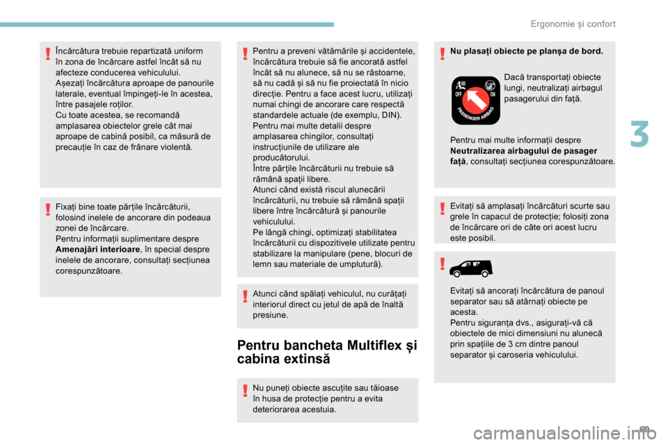 Peugeot Partner 2019  Manualul de utilizare (in Romanian) 69
Fixați bine toate păr țile încărcăturii, 
folosind inelele de ancorare din podeaua 
zonei de încărcare.
Pentru informații suplimentare despre 
Amenajări interioare, în special despre 
in