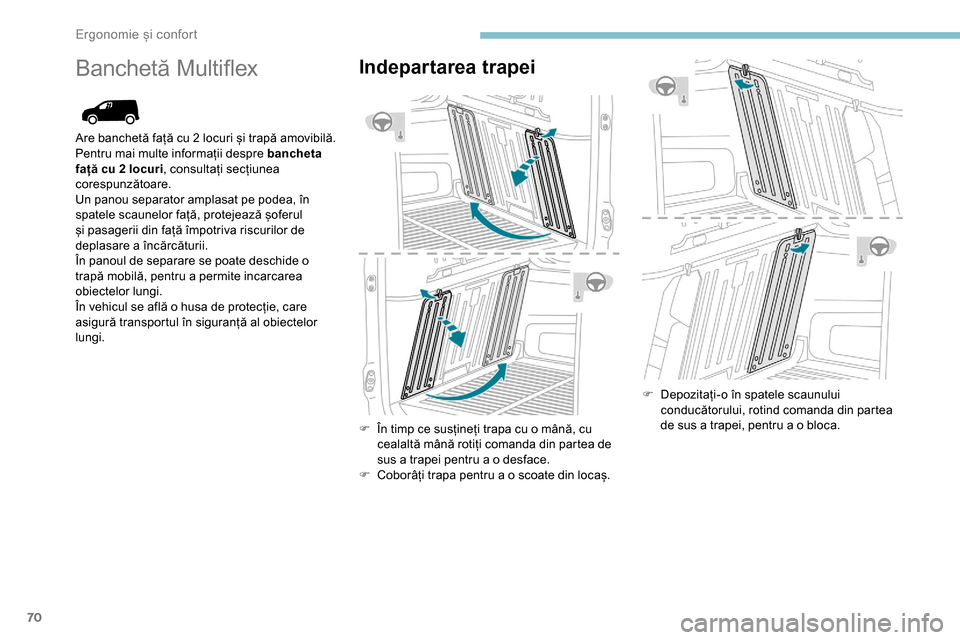 Peugeot Partner 2019  Manualul de utilizare (in Romanian) 70
Banchetă MultiflexIndepartarea trapei
F În timp ce susțineți trapa cu o mână, cu cealaltă mână rotiți comanda din partea de 
sus a trapei pentru a o desface.
F
 
C
 oborâți trapa pentru