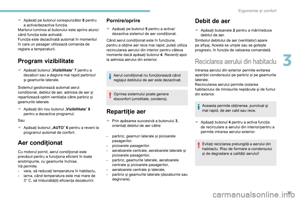 Peugeot Partner 2019  Manualul de utilizare (in Romanian) 77
F Apăsați pe butonul corespunzător 8 pentru a activa/dezactiva funcția.
Martorul luminos al butonului este aprins atunci 
când funcția este activată.
Funcția este dezactivată automat în m