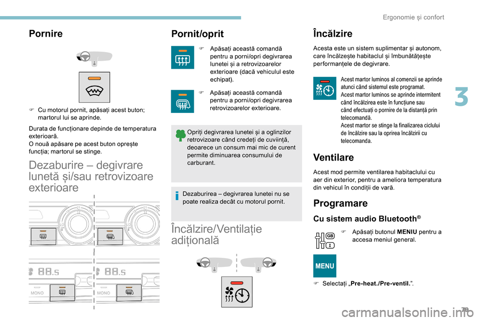 Peugeot Partner 2019  Manualul de utilizare (in Romanian) 79
Pornire
Durata de funcționare depinde de temperatura 
exterioară.
O nouă apăsare pe acest buton oprește 
funcția; martorul se stinge.
Dezaburire – degivrare 
lunetă și/sau retrovizoare 
e