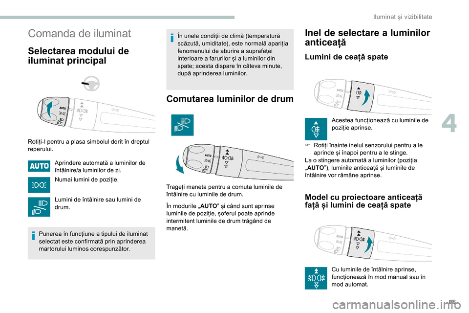 Peugeot Partner 2019  Manualul de utilizare (in Romanian) 85
Comanda de iluminat
Selectarea modului de 
iluminat principal
Rotiți-l pentru a plasa simbolul dorit în dreptul 
reperului.Aprindere automată a luminilor de 
întâlnire/a luminilor de zi.
Numai