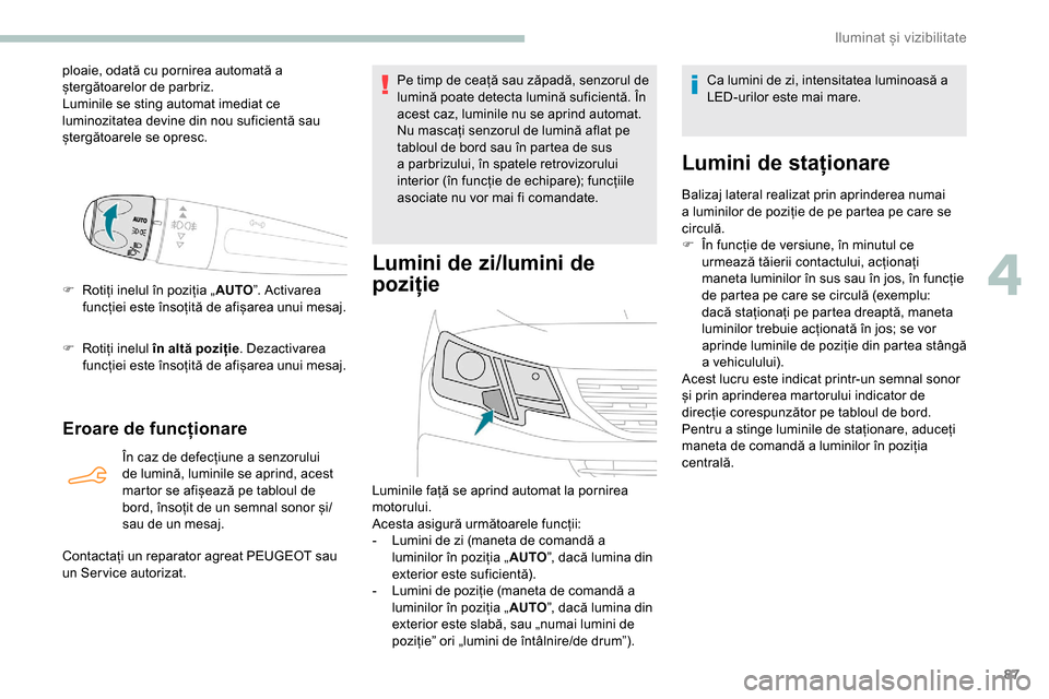 Peugeot Partner 2019  Manualul de utilizare (in Romanian) 87
ploaie, odată cu pornirea automată a 
ștergătoarelor de parbriz.
Luminile se sting automat imediat ce 
luminozitatea devine din nou suficientă sau 
ștergătoarele se opresc.
F 
R
 otiți inel