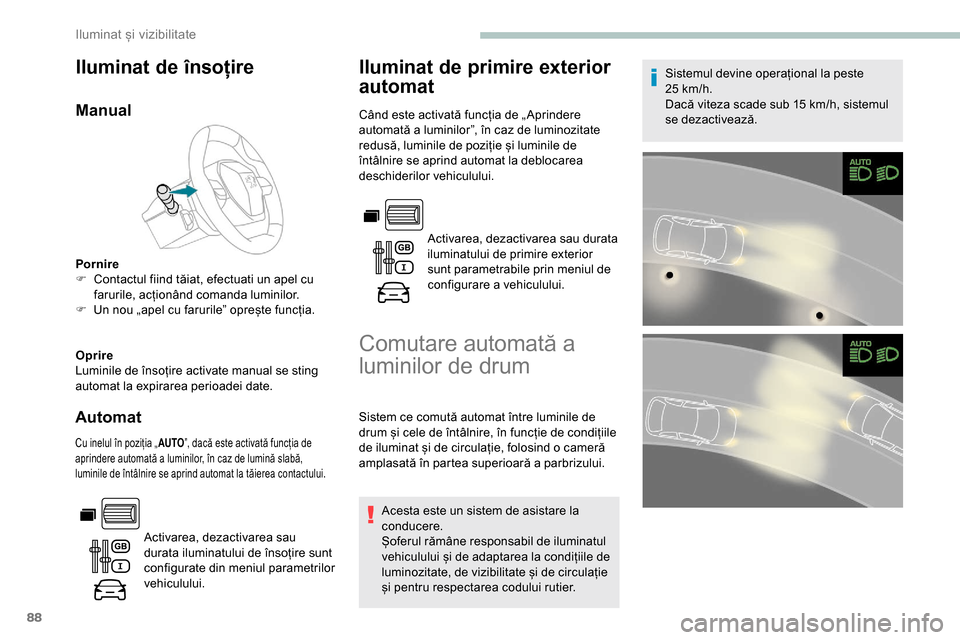 Peugeot Partner 2019  Manualul de utilizare (in Romanian) 88
Iluminat de însoțire
Manual
Pornire
F C ontactul fiind tăiat, efectuati un apel cu 
farurile, acționând comanda luminilor.
F
 
U
 n nou „apel cu farurile” oprește funcția.
Oprire
Luminil