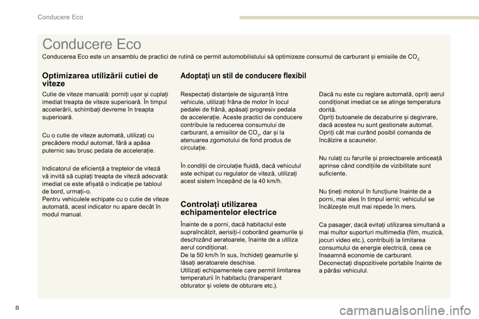 Peugeot Partner 2019  Manualul de utilizare (in Romanian) 8
Ca pasager, dacă evitați utilizarea simultană a 
mai multor suporturi multimedia (film, muzică, 
jocuri video etc.), contribuiți la limitarea 
consumului de energie electrică, ceea ce 
înseam