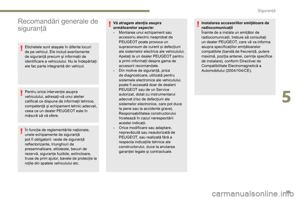 Peugeot Partner 2019  Manualul de utilizare (in Romanian) 95
Recomandări generale de 
siguranță
Etichetele sunt atașate în diferite locuri 
de pe vehicul. Ele includ avertismente 
de siguranță precum și informații de 
identificare a vehiculului. Nu 