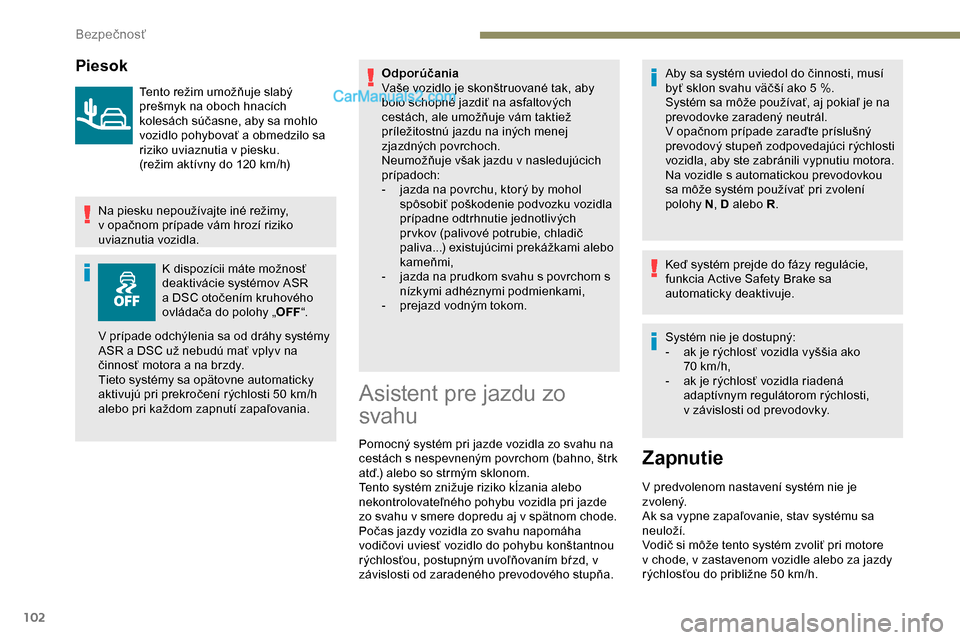 Peugeot Partner 2019 Užívateľská príručka (in Slovak) 102
Piesok
Tento režim umožňuje slabý
prešmyk na oboch hnacích
kolesách súčasne, aby sa mohlo
vozidlo pohybovať a obmedzilo sa
riziko uviaznutia v
piesku.
(režim aktívny do 120
km Peugeot Partner 2019 Užívateľská príručka (in Slovak) 102
Piesok
Tento režim umožňuje slabý
prešmyk na oboch hnacích
kolesách súčasne, aby sa mohlo
vozidlo pohybovať a obmedzilo sa
riziko uviaznutia v
piesku.
(režim aktívny do 120
km