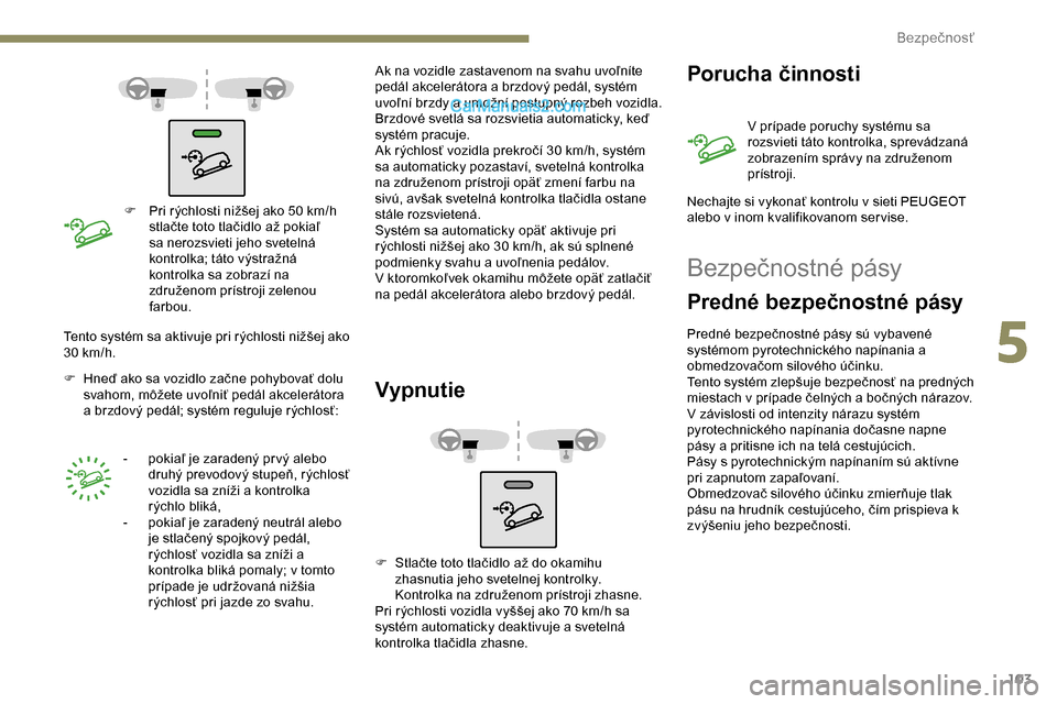 Peugeot Partner 2019 Užívateľská príručka (in Slovak) 103
F Pri rýchlosti nižšej ako 50 km/h
stlačte toto tlačidlo až pokiaľ
sa nerozsvieti jeho svetelná
kontrolka; táto výstražná
kontrolka sa zobrazí na
združenom prístroji zelenou
Peugeot Partner 2019 Užívateľská príručka (in Slovak) 103
F Pri rýchlosti nižšej ako 50 km/h
stlačte toto tlačidlo až pokiaľ
sa nerozsvieti jeho svetelná
kontrolka; táto výstražná
kontrolka sa zobrazí na
združenom prístroji zelenou