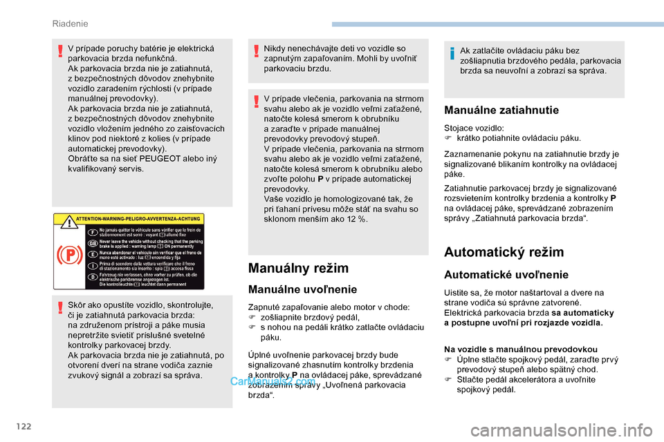 Peugeot Partner 2019  Užívateľská príručka (in Slovak) 122
V prípade poruchy batérie je elektrická 
parkovacia brzda nefunkčná.
Ak parkovacia brzda nie je zatiahnutá, 
z  bezpečnostných dôvodov znehybnite 
vozidlo zaradením rýchlosti (v
  príp