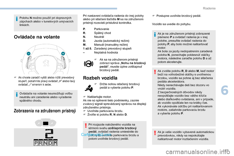 Peugeot Partner 2019  Užívateľská príručka (in Slovak) 127
Polohu N možno použiť pri dopravných 
zápchach alebo v tunelových umývacích 
linkách.
Ovládače na volante
F Ak chcete zaradiť vyšší alebo nižší prevodový  stupeň, potiahnite pr