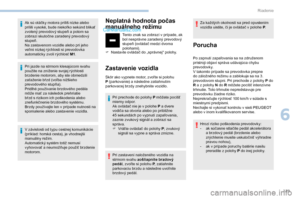 Peugeot Partner 2019 Užívateľská príručka (in Slovak) 129
Ak sú otáčky motora príliš nízke alebo
príliš vysoké, bude niekoľko sekúnd blikať
zvolený prevodový stupeň a potom sa
zobrazí skutočne zaradený prevodový
stupeň.
Na zastave Peugeot Partner 2019 Užívateľská príručka (in Slovak) 129
Ak sú otáčky motora príliš nízke alebo
príliš vysoké, bude niekoľko sekúnd blikať
zvolený prevodový stupeň a potom sa
zobrazí skutočne zaradený prevodový
stupeň.
Na zastave