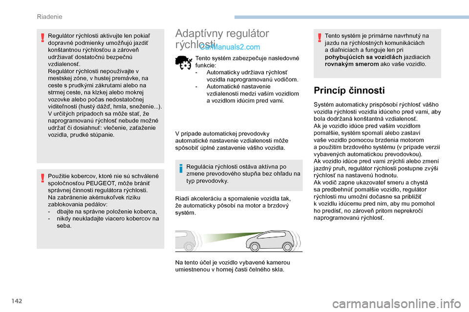 Peugeot Partner 2019  Užívateľská príručka (in Slovak) 142
Regulátor rýchlosti aktivujte len pokiaľ 
dopravné podmienky umožňujú jazdiť 
konštantnou rýchlosťou a zároveň 
udržiavať dostatočnú bezpečnú 
vzdialenosť.
Regulátor rýchlost