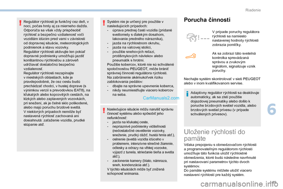 Peugeot Partner 2019  Užívateľská príručka (in Slovak) 149
Systém nie je určený pre použitie v 
nasledujúcich prípadoch:
- 
ú
 prava prednej časti vozidla (pridané 
svetlomety s ďalekým dosahom, 
lakovanie predného nárazníka),
-
 
j
 azda na