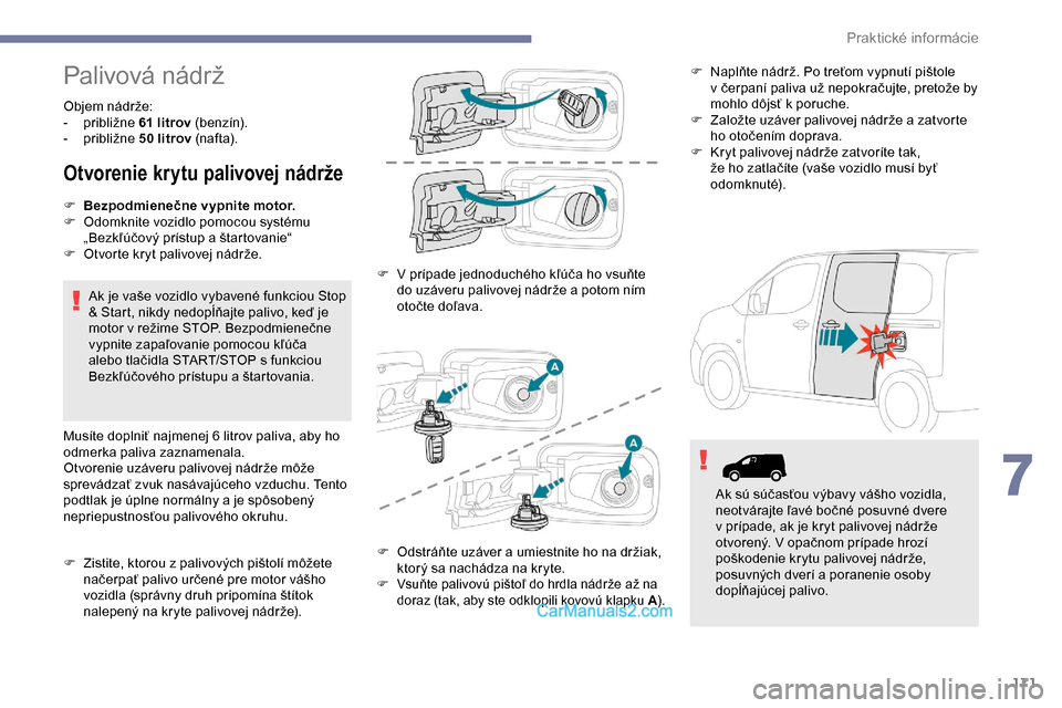 Peugeot Partner 2019 Užívateľská príručka (in Slovak) 171
Palivová nádrž
Objem nádrže:
- p ribližne 61 litrov (b e n zín).
-
p
ribližne 50 litrov (naf t a).
Otvorenie krytu palivovej nádrže
F Bezpodmienečne vypnite motor.
F O domknite Peugeot Partner 2019 Užívateľská príručka (in Slovak) 171
Palivová nádrž
Objem nádrže:
- p ribližne 61 litrov (b e n zín).
-
p
ribližne 50 litrov (naf t a).
Otvorenie krytu palivovej nádrže
F Bezpodmienečne vypnite motor.
F O domknite