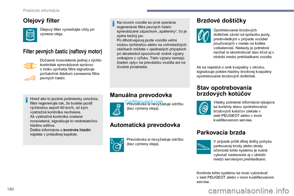 Peugeot Partner 2019 Užívateľská príručka (in Slovak) 182
Olejový filter
Olejový filter vymieňajte vždy pri
výmene oleja.
Filter pevných častíc (naftový motor)
Dočasné rozsvietenie jednej z týchto
kontroliek sprevádzané správou
o rizik Peugeot Partner 2019 Užívateľská príručka (in Slovak) 182
Olejový filter
Olejový filter vymieňajte vždy pri
výmene oleja.
Filter pevných častíc (naftový motor)
Dočasné rozsvietenie jednej z týchto
kontroliek sprevádzané správou
o rizik
