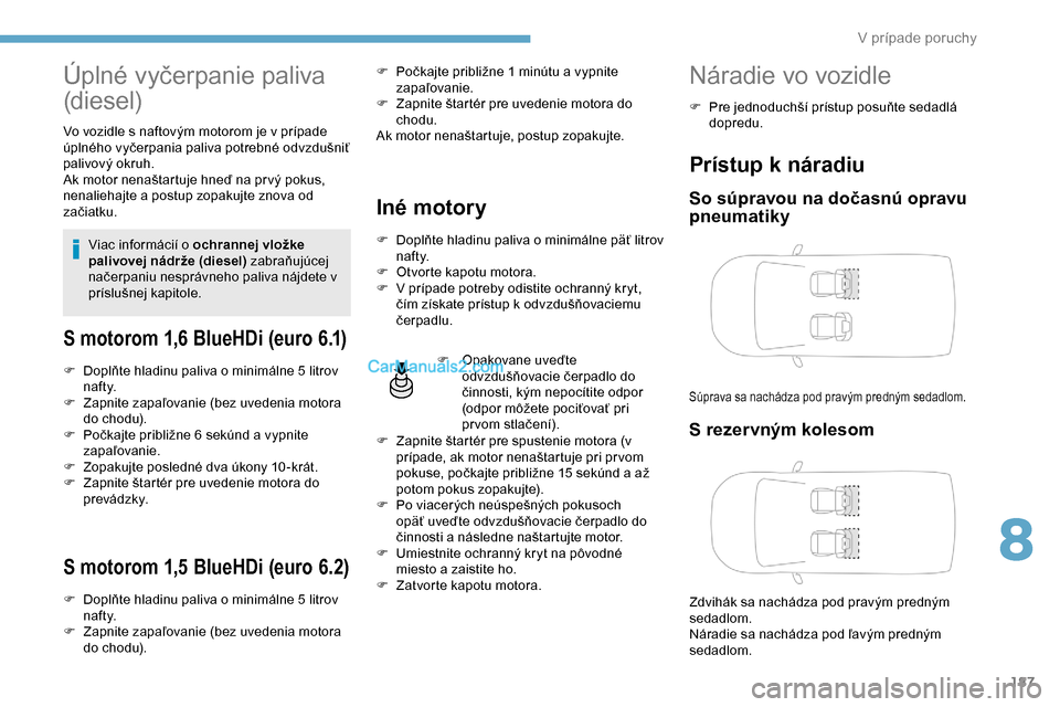 Peugeot Partner 2019 Užívateľská príručka (in Slovak) 187
Úplné vyčerpanie paliva
(diesel)
Vo vozidle s naftovým motorom je v prípade
úplného vyčerpania paliva potrebné odvzdušniť
palivový okruh.
Ak motor nenaštartuje hneď na pr vý poku Peugeot Partner 2019 Užívateľská príručka (in Slovak) 187
Úplné vyčerpanie paliva
(diesel)
Vo vozidle s naftovým motorom je v prípade
úplného vyčerpania paliva potrebné odvzdušniť
palivový okruh.
Ak motor nenaštartuje hneď na pr vý poku