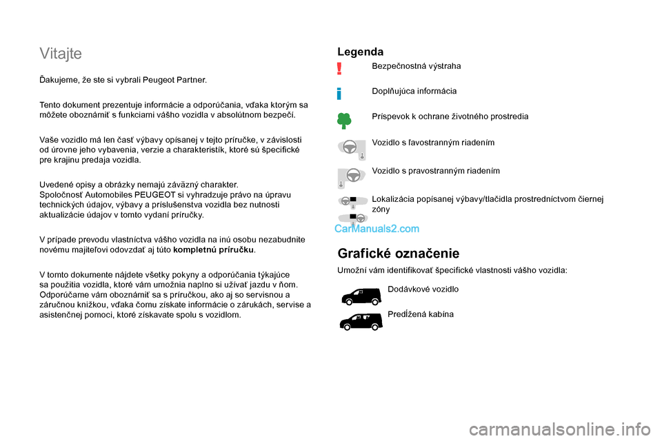 Peugeot Partner 2019  Užívateľská príručka (in Slovak) Vitajte
Ďakujeme, že ste si vybrali Peugeot Partner.
Tento dokument prezentuje informácie a odporúčania, vďaka ktorým sa 
môžete oboznámiť s funkciami vášho vozidla v absolútnom bezpeč�