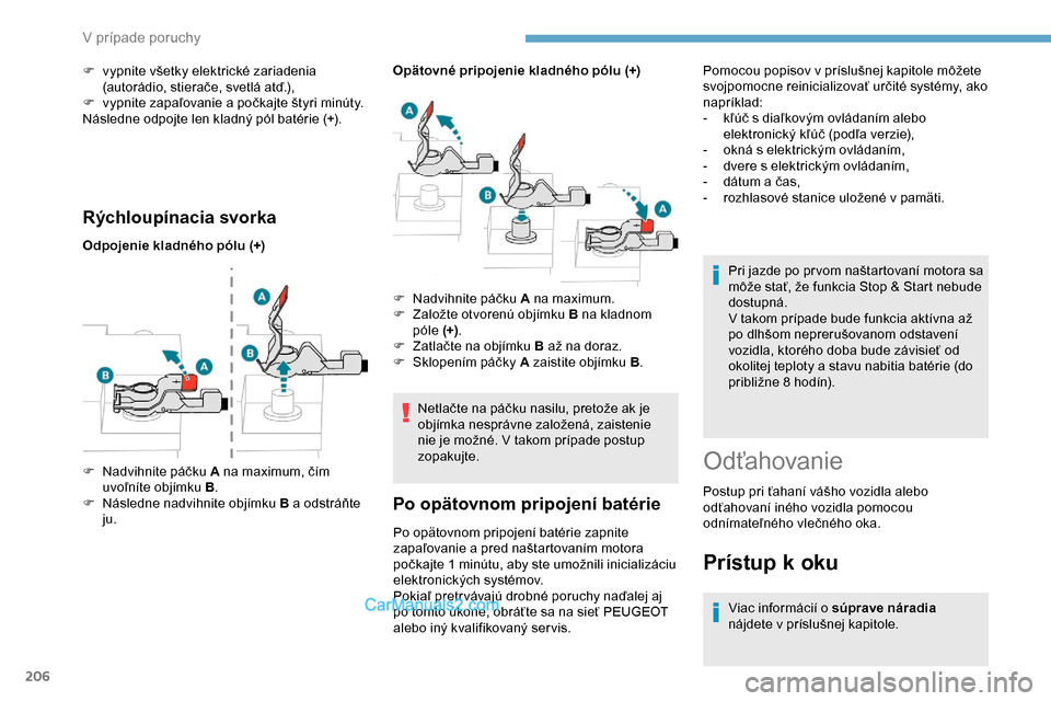 Peugeot Partner 2019 Užívateľská príručka (in Slovak) 206
Rýchloupínacia svorka
Odpojenie kladného pólu (+)Opätovné pripojenie kladného pólu (+)
Netlačte na páčku nasilu, pretože ak je
objímka nesprávne založená, zaistenie
nie je možn Peugeot Partner 2019 Užívateľská príručka (in Slovak) 206
Rýchloupínacia svorka
Odpojenie kladného pólu (+)Opätovné pripojenie kladného pólu (+)
Netlačte na páčku nasilu, pretože ak je
objímka nesprávne založená, zaistenie
nie je možn