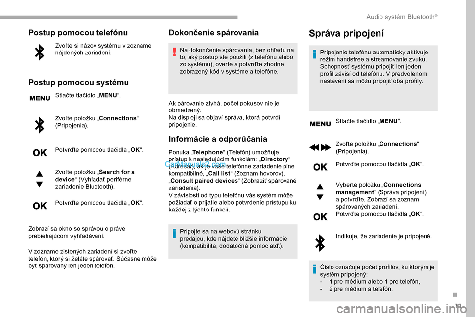 Peugeot Partner 2019 Užívateľská príručka (in Slovak) 11
Postup pomocou telefónu
Zvoľte si názov systému v zozname
nájdených zariadení.
Postup pomocou systému
Stlačte tlačidlo „MENU“.
Zvoľte položku „Connections “
(Pripojenia).
Potv Peugeot Partner 2019 Užívateľská príručka (in Slovak) 11
Postup pomocou telefónu
Zvoľte si názov systému v zozname
nájdených zariadení.
Postup pomocou systému
Stlačte tlačidlo „MENU“.
Zvoľte položku „Connections “
(Pripojenia).
Potv