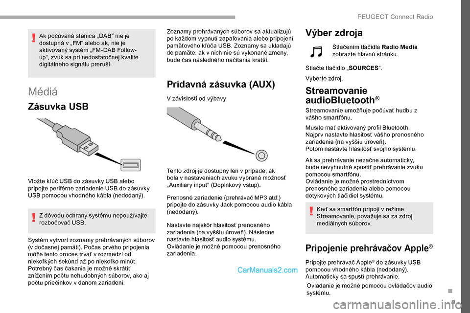 Peugeot Partner 2019 Užívateľská príručka (in Slovak) 9
Médiá
Zásuvka USB
Vložte kľúč USB do zásuvky USB alebo
pripojte periférne zariadenie USB do zásuvky
USB pomocou vhodného kábla (nedodaný).Z dôvodu ochrany systému nepoužívajte
ro Peugeot Partner 2019 Užívateľská príručka (in Slovak) 9
Médiá
Zásuvka USB
Vložte kľúč USB do zásuvky USB alebo
pripojte periférne zariadenie USB do zásuvky
USB pomocou vhodného kábla (nedodaný).Z dôvodu ochrany systému nepoužívajte
ro
