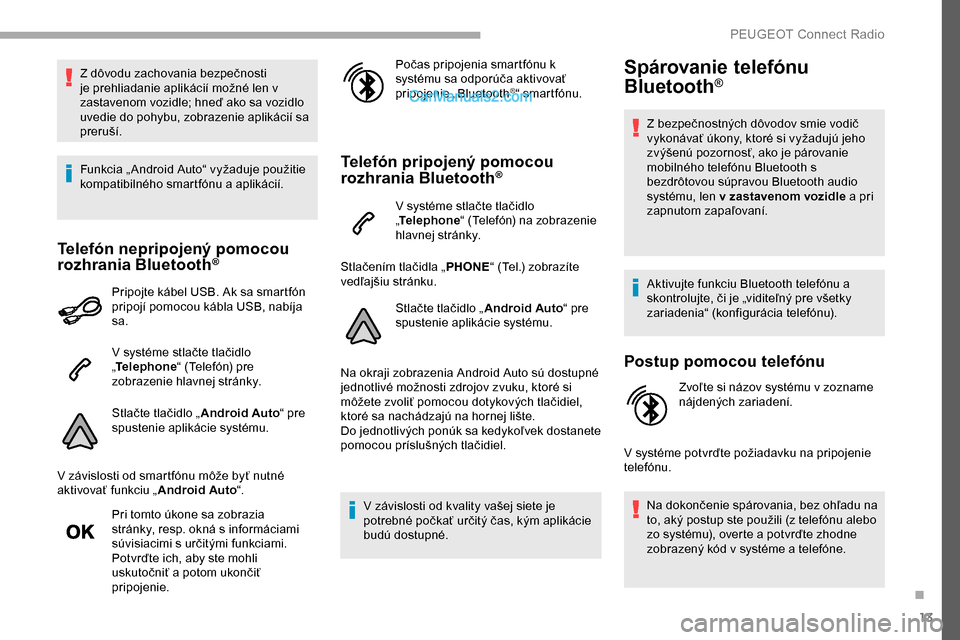 Peugeot Partner 2019  Užívateľská príručka (in Slovak) 13
Z dôvodu zachovania bezpečnosti 
je prehliadanie aplikácií možné len v 
zastavenom vozidle; hneď ako sa vozidlo 
uvedie do pohybu, zobrazenie aplikácií sa 
preruší.
Funkcia „ Android A