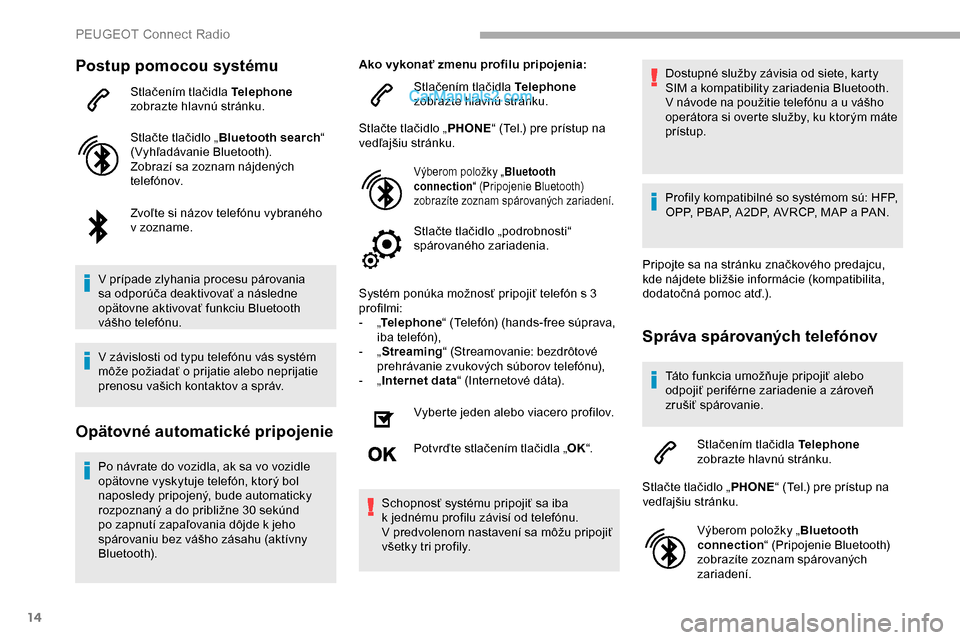 Peugeot Partner 2019  Užívateľská príručka (in Slovak) 14
Postup pomocou systému
Stlačením tlačidla Telephone 
zobrazte hlavnú stránku.
Stlačte tlačidlo „ Bluetooth search “ 
(Vyhľadávanie Bluetooth).
Zobrazí sa zoznam nájdených 
telefón