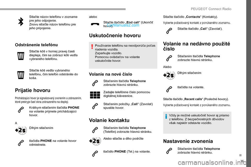 Peugeot Partner 2019  Užívateľská príručka (in Slovak) 15
Stlačte názov telefónu v zozname 
pre jeho odpojenie.
Znovu stlačte názov telefónu pre 
jeho pripojenie.
Odstránenie telefónu
Stlačte kôš v hornej pravej časti 
displeja, čím sa zobra