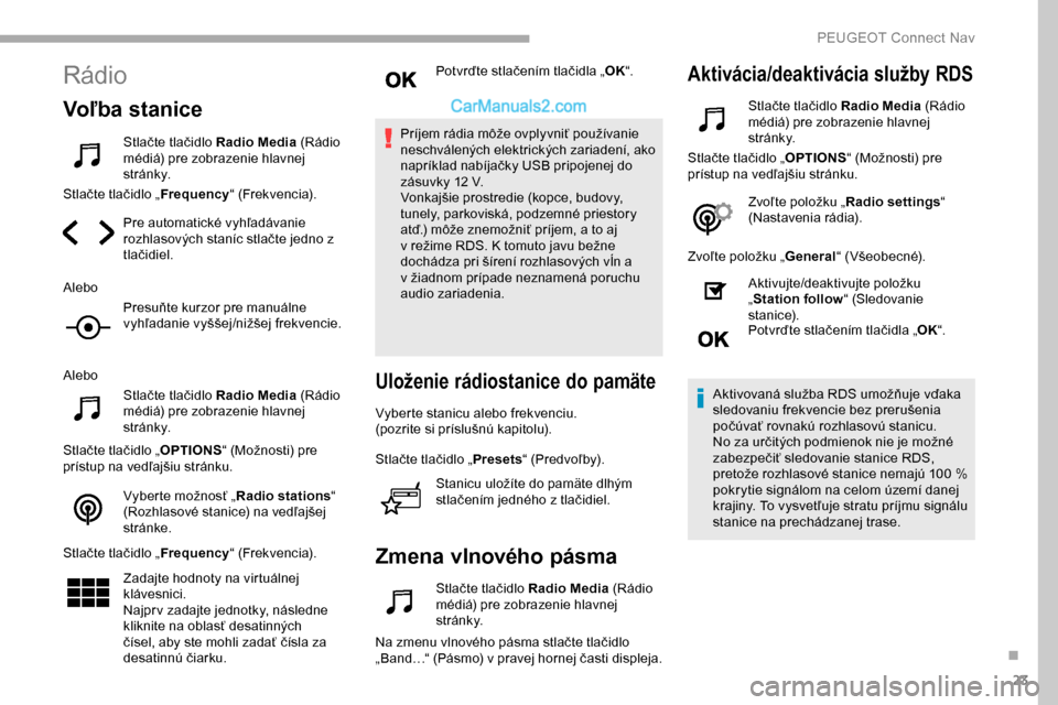 Peugeot Partner 2019 Užívateľská príručka (in Slovak) 23
Rádio
Voľba stanice
Stlačte tlačidlo Radio Media (Rádio
médiá) pre zobrazenie hlavnej
st r á n k y.
Stlačte tlačidlo „ Frequency“ (Frekvencia).
Pre automatické vyhľadávanie
rozh Peugeot Partner 2019 Užívateľská príručka (in Slovak) 23
Rádio
Voľba stanice
Stlačte tlačidlo Radio Media (Rádio
médiá) pre zobrazenie hlavnej
st r á n k y.
Stlačte tlačidlo „ Frequency“ (Frekvencia).
Pre automatické vyhľadávanie
rozh