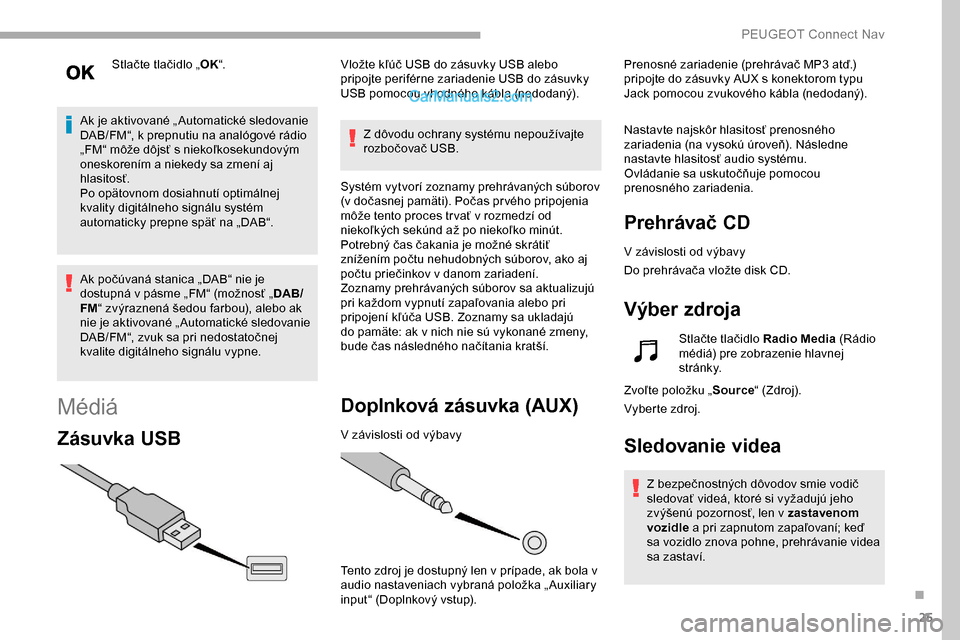 Peugeot Partner 2019 Užívateľská príručka (in Slovak) 25
Stlačte tlačidlo „OK“.
Ak je aktivované „ Automatické sledovanie
DAB/FM“, k prepnutiu na analógové rádio
„FM“ môže dôjsť s niekoľkosekundovým
oneskorením a niekedy sa z Peugeot Partner 2019 Užívateľská príručka (in Slovak) 25
Stlačte tlačidlo „OK“.
Ak je aktivované „ Automatické sledovanie
DAB/FM“, k prepnutiu na analógové rádio
„FM“ môže dôjsť s niekoľkosekundovým
oneskorením a niekedy sa z