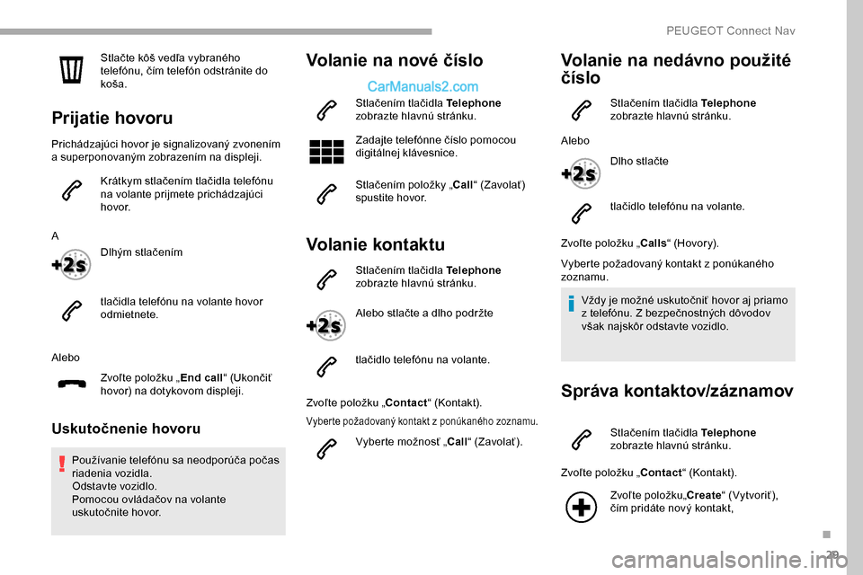 Peugeot Partner 2019 Užívateľská príručka (in Slovak) 29
Stlačte kôš vedľa vybraného
telefónu, čím telefón odstránite do
koša.
Prijatie hovoru
Prichádzajúci hovor je signalizovaný zvonením
a superponovaným zobrazením na displeji.Krát Peugeot Partner 2019 Užívateľská príručka (in Slovak) 29
Stlačte kôš vedľa vybraného
telefónu, čím telefón odstránite do
koša.
Prijatie hovoru
Prichádzajúci hovor je signalizovaný zvonením
a superponovaným zobrazením na displeji.Krát