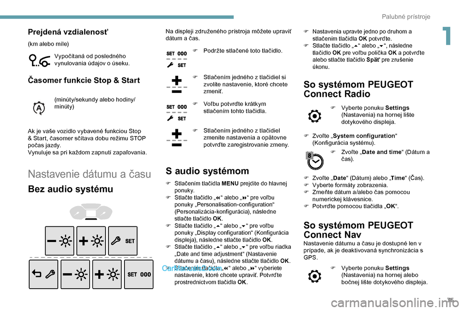 Peugeot Partner 2019  Užívateľská príručka (in Slovak) 35
Prejdená vzdialenosť
(km alebo míle)Vypočítaná od posledného 
vynulovania údajov o úseku.
Časomer funkcie Stop & Start
(minúty/sekundy alebo hodiny/
minúty)
Ak je vaše vozidlo vybaven�