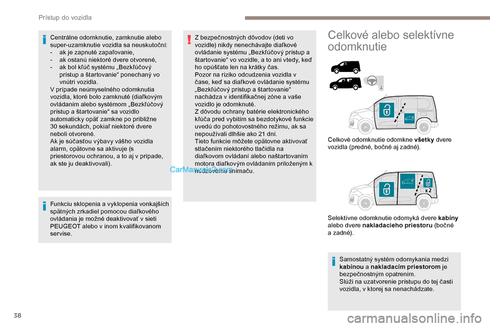 Peugeot Partner 2019  Užívateľská príručka (in Slovak) 38
Centrálne odomknutie, zamknutie alebo 
super-uzamknutie vozidla sa neuskutoční:
- 
a
 k je zapnuté zapaľovanie,
-
 
a
 k ostanú niektoré dvere otvorené,
-
 
a
 k bol kľúč systému „Bez