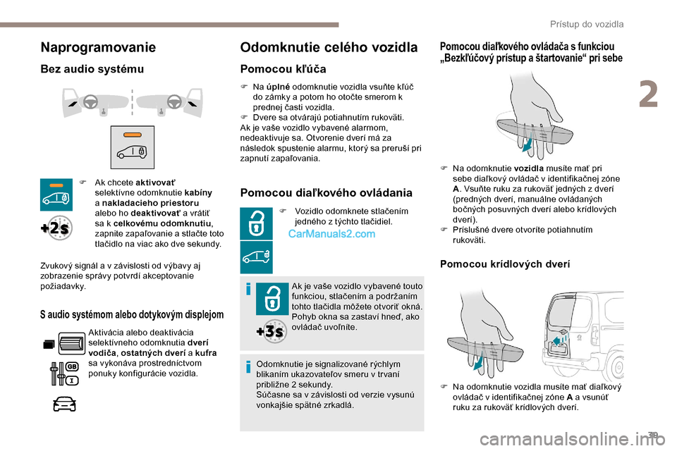 Peugeot Partner 2019  Užívateľská príručka (in Slovak) 39
Naprogramovanie
Bez audio systému
S audio systémom alebo dotykovým displejom
Aktivácia alebo deaktivácia 
selektívneho odomknutia dverí 
vodiča , ostatných dverí a kufra  
sa vykonáva pr