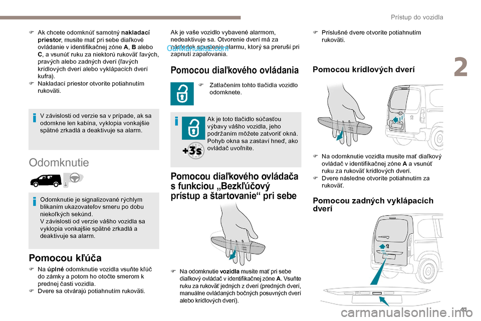 Peugeot Partner 2019 Užívateľská príručka (in Slovak) 41
V závislosti od verzie sa v prípade, ak sa
odomkne len kabína, vyklopia vonkajšie
spätné zrkadlá a deaktivuje sa alarm.
Odomknutie
Pomocou kľúča
F Na úplné odomknutie vozidla vsuňte Peugeot Partner 2019 Užívateľská príručka (in Slovak) 41
V závislosti od verzie sa v prípade, ak sa
odomkne len kabína, vyklopia vonkajšie
spätné zrkadlá a deaktivuje sa alarm.
Odomknutie
Pomocou kľúča
F Na úplné odomknutie vozidla vsuňte
