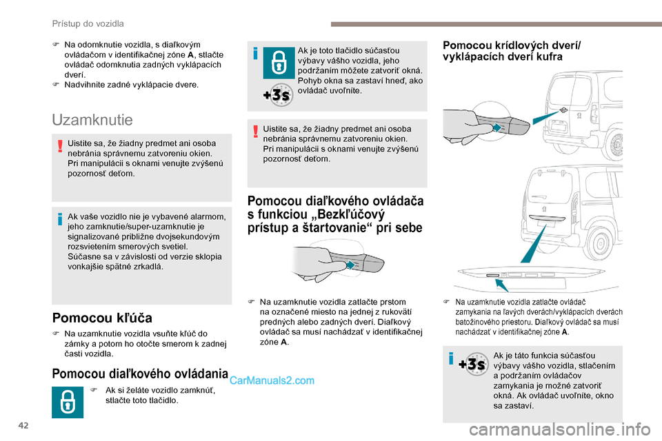 Peugeot Partner 2019  Užívateľská príručka (in Slovak) 42
Uzamknutie
Pomocou kľúča
F Na uzamknutie vozidla vsuňte kľúč do zámky a potom ho otočte smerom k zadnej 
časti vozidla.
Pomocou diaľkového ovládania
F Ak si želáte vozidlo zamknúť,