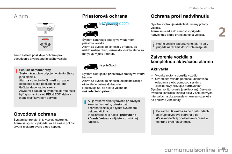 Peugeot Partner 2019  Užívateľská príručka (in Slovak) 53
Funkcia samoochrany
Systém kontroluje odpojenie niektorého z 
jeho zložiek.
Alarm sa uvedie do činnosti v prípade 
odpojenia alebo poškodenia batérie, 
tlačidla alebo káblov sirény.
Akýk