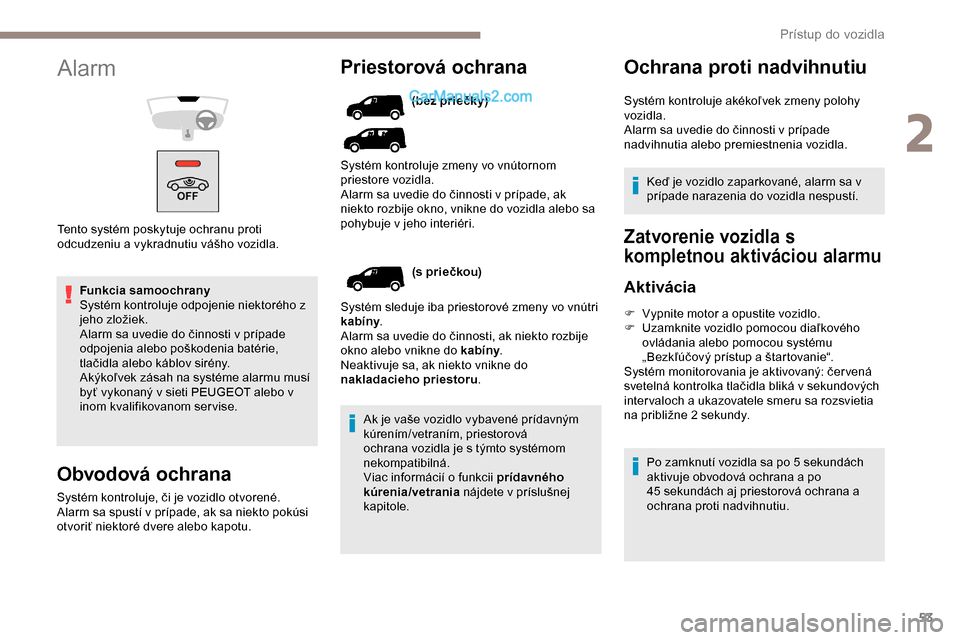 Peugeot Partner 2019 Užívateľská príručka (in Slovak) 53
Funkcia samoochrany
Systém kontroluje odpojenie niektorého z
jeho zložiek.
Alarm sa uvedie do činnosti v prípade
odpojenia alebo poškodenia batérie,
tlačidla alebo káblov sirény.
Akýk Peugeot Partner 2019 Užívateľská príručka (in Slovak) 53
Funkcia samoochrany
Systém kontroluje odpojenie niektorého z
jeho zložiek.
Alarm sa uvedie do činnosti v prípade
odpojenia alebo poškodenia batérie,
tlačidla alebo káblov sirény.
Akýk