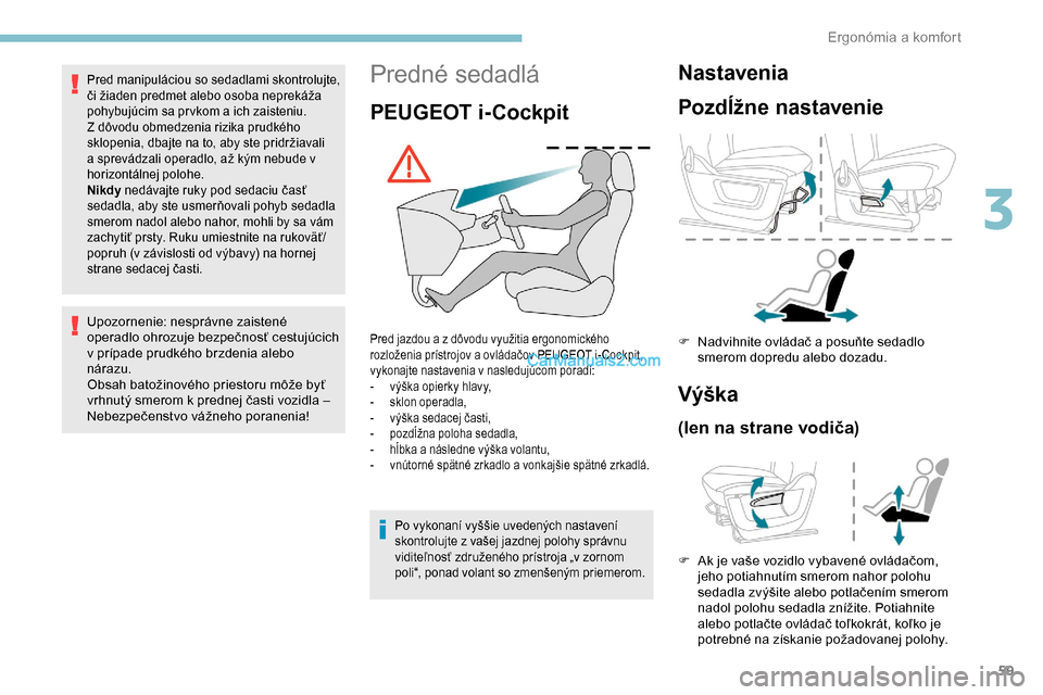 Peugeot Partner 2019 Užívateľská príručka (in Slovak) 59
Predné sedadlá
PEUGEOT i-Cockpit
Pred jazdou a z dôvodu využitia ergonomického
rozloženia prístrojov a ovládačov PEUGEOT i- Cockpit,
vykonajte nastavenia v nasledujúcom poradí:
-
v
Peugeot Partner 2019 Užívateľská príručka (in Slovak) 59
Predné sedadlá
PEUGEOT i-Cockpit
Pred jazdou a z dôvodu využitia ergonomického
rozloženia prístrojov a ovládačov PEUGEOT i- Cockpit,
vykonajte nastavenia v nasledujúcom poradí:
-
v