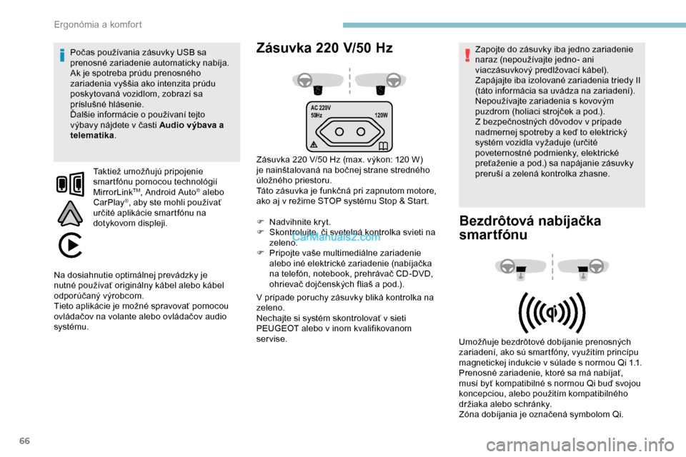 Peugeot Partner 2019  Užívateľská príručka (in Slovak) 66
AC 220V
50Hz120W
Zásuvka 220 V/50  H z
Zásuvka 220 V/50 Hz (max. výkon: 120 W) 
j e nainštalovaná na bočnej strane stredného 
úložného priestoru.
Táto zásuvka je funkčná pri zapnutom 