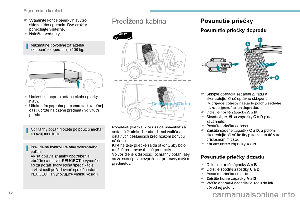 Peugeot Partner 2019  Užívateľská príručka (in Slovak) 72
F Vytiahnite konce opierky hlavy zo sklopeného operadla. Dve drážky 
ponechajte viditeľné.
F
 
N
 aložte predmety.
Maximálne povolené zaťaženie 
sklopeného operadla je 100
  kg.
F
 
U
 m