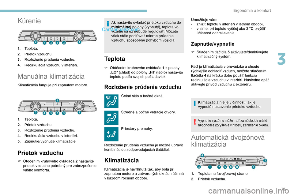 Peugeot Partner 2019 Užívateľská príručka (in Slovak) 75
Kúrenie
1.Te p l o t a .
2. Prietok vzduchu.
3. Rozloženie prúdenia vzduchu.
4. Recirkulácia vzduchu v interiéri.
Manuálna klimatizácia
Klimatizácia funguje pri zapnutom motore.
1.Te p l o Peugeot Partner 2019 Užívateľská príručka (in Slovak) 75
Kúrenie
1.Te p l o t a .
2. Prietok vzduchu.
3. Rozloženie prúdenia vzduchu.
4. Recirkulácia vzduchu v interiéri.
Manuálna klimatizácia
Klimatizácia funguje pri zapnutom motore.
1.Te p l o