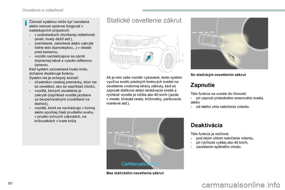 Peugeot Partner 2019  Užívateľská príručka (in Slovak) 90
Činnosť systému môže byť narušená 
alebo nemusí správne fungovať v 
nasledujúcich prípadoch:
- 
v p
 odmienkach zhoršenej viditeľnosti 
(sneh, hustý dážď atď.),
-
 
z
 nečisten