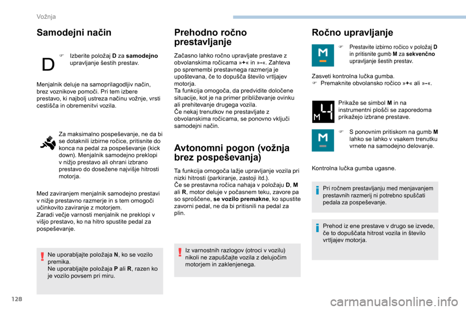 Peugeot Partner 2019 Priročnik za lastnika (in Slovenian) 128
Samodejni način
F Izberite položaj D za samodejno
u pravljanje šestih prestav.
Ne
uporabljajte položaja N, ko se vozilo
premika.
Ne
uporabljajte položaja P ali R, razen ko Peugeot Partner 2019 Priročnik za lastnika (in Slovenian) 128
Samodejni način
F Izberite položaj D za samodejno
u pravljanje šestih prestav.
Ne
uporabljajte položaja N, ko se vozilo
premika.
Ne
uporabljajte položaja P ali R, razen ko