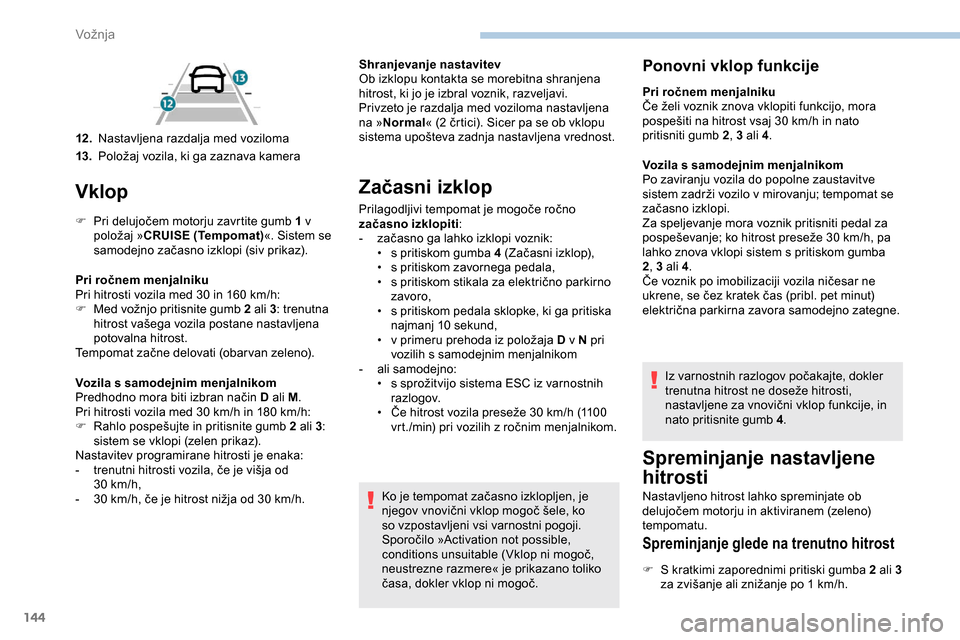 Peugeot Partner 2019 Priročnik za lastnika (in Slovenian) 144
Vklop
F Pri delujočem motorju zavrtite gumb 1 v
p oložaj »CRUISE (Tempomat)«. Sistem se
samodejno
začasno izklopi (siv prikaz).
Pri ročnem menjalniku
Pri
hitrosti vozila m Peugeot Partner 2019 Priročnik za lastnika (in Slovenian) 144
Vklop
F Pri delujočem motorju zavrtite gumb 1 v
p oložaj »CRUISE (Tempomat)«. Sistem se
samodejno
začasno izklopi (siv prikaz).
Pri ročnem menjalniku
Pri
hitrosti vozila m