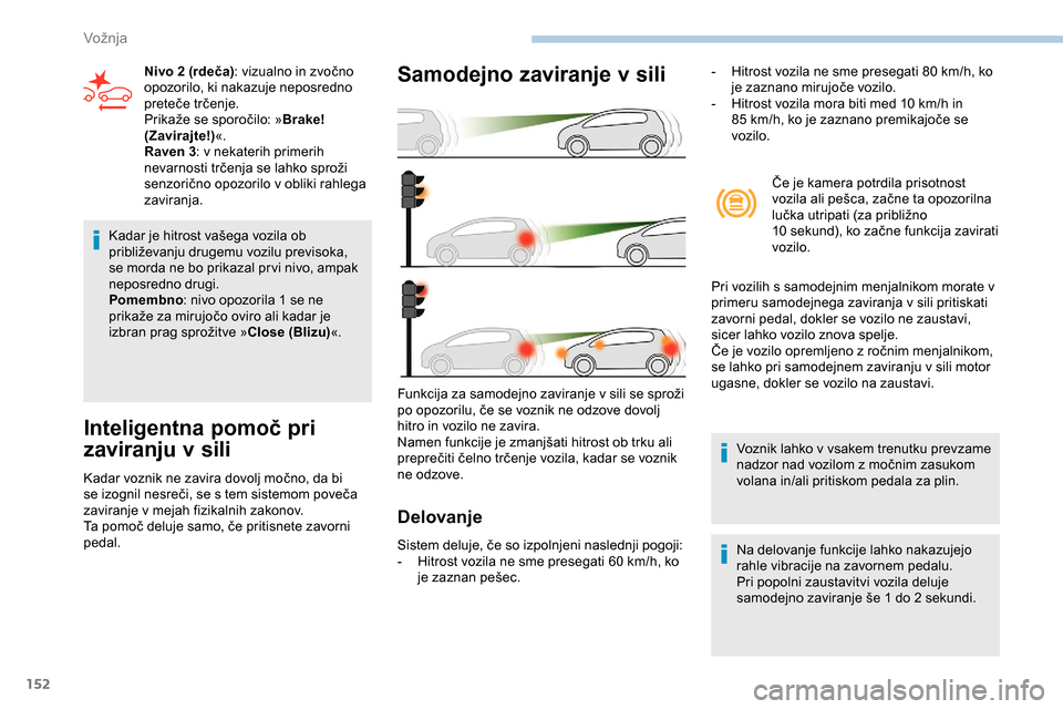 Peugeot Partner 2019 Priročnik za lastnika (in Slovenian) 152
Kadar je hitrost vašega vozila ob približevanju drugemu vozilu previsoka,
s
e morda ne bo prikazal pr vi nivo, ampak
neposredno drugi.
Pomembno :
nivo opozorila 1 se ne
p
Peugeot Partner 2019 Priročnik za lastnika (in Slovenian) 152
Kadar je hitrost vašega vozila ob približevanju drugemu vozilu previsoka,
s
e morda ne bo prikazal pr vi nivo, ampak
neposredno drugi.
Pomembno :
nivo opozorila 1 se ne
p