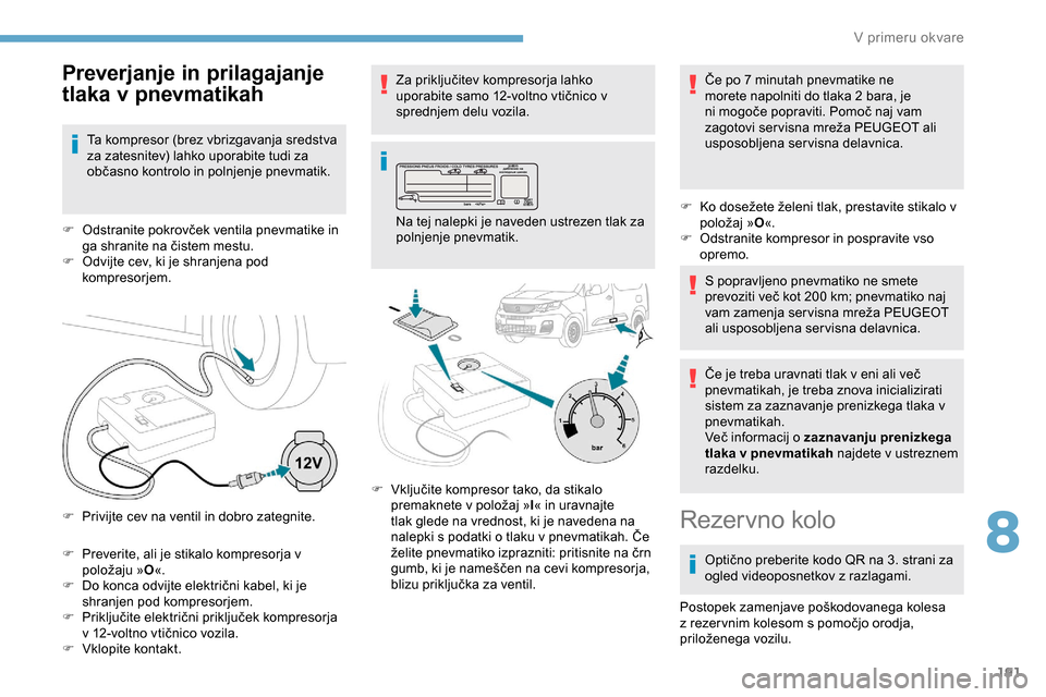 Peugeot Partner 2019 Priročnik za lastnika (in Slovenian) 191
F Preverite, ali je stikalo kompresorja v položaju »O «.
F
Do konca odvijte električni kabel, ki je
s
hranjen pod kompresorjem.
F Priključite
električni priključek k Peugeot Partner 2019 Priročnik za lastnika (in Slovenian) 191
F Preverite, ali je stikalo kompresorja v položaju »O «.
F
Do konca odvijte električni kabel, ki je
s
hranjen pod kompresorjem.
F Priključite
električni priključek k