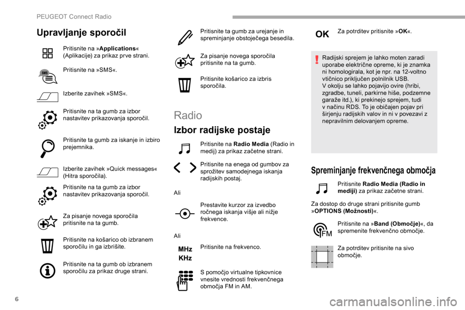 Peugeot Partner 2019  Priročnik za lastnika (in Slovenian) 6
Upravljanje sporočil
Pritisnite na »Applications « 
(Aplikacije) 	 za 	 prikaz 	 pr ve 	 strani.
Pritisnite na »SMS«.
Izberite zavihek »SMS«.
Pritisnite na ta gumb za izbor 
nastavitev
	 prik