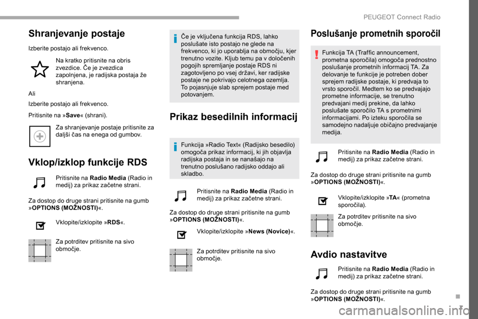 Peugeot Partner 2019  Priročnik za lastnika (in Slovenian) 7
Shranjevanje postaje
Izberite postajo ali frekvenco.Na kratko pritisnite na obris 
zvezdice.
	 Če 	 je 	 zvezdica 	
z

apolnjena, 	 je 	 radijska 	 postaja 	 že 	
shr

anjena.
Ali
Izberite postajo